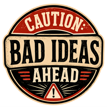 Caution: Bad Ideas Ahead