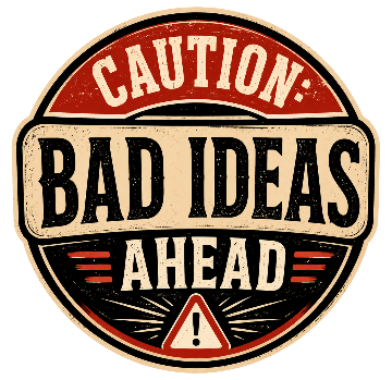 Caution: Bad Ideas Ahead